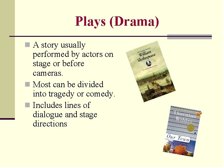 Plays (Drama) n A story usually performed by actors on stage or before cameras.