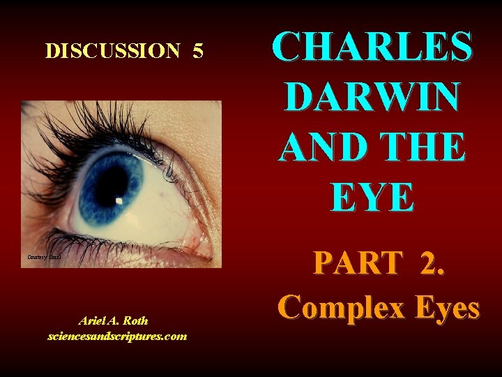 DISCUSSION 5 Courtesy Corel Ariel A. Roth sciencesandscriptures. com CHARLES DARWIN AND THE EYE