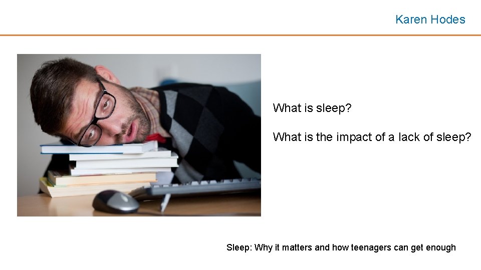 Karen Hodes What is sleep? What is the impact of a lack of sleep? Karen Hodes What is sleep? What is the impact of a lack of sleep?
