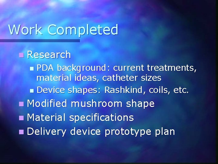 Work Completed n Research PDA background: current treatments, material ideas, catheter sizes n Device