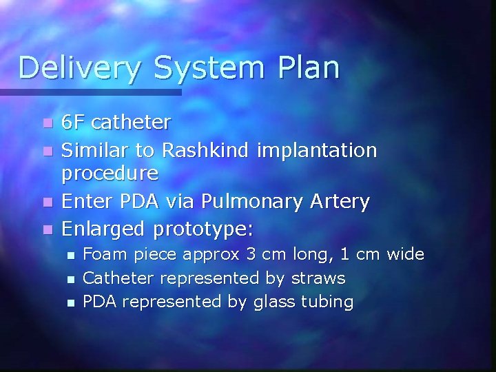 Delivery System Plan n n 6 F catheter Similar to Rashkind implantation procedure Enter
