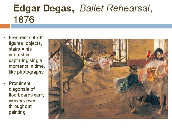Edgar Degas, Ballet Rehearsal, 1876 • Frequent cut-off figures, objects, stairs = his interest