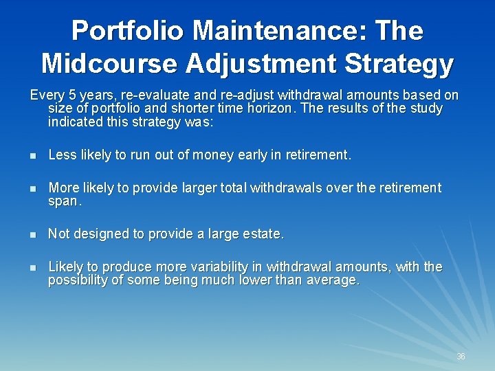 Portfolio Maintenance: The Midcourse Adjustment Strategy Every 5 years, re-evaluate and re-adjust withdrawal amounts