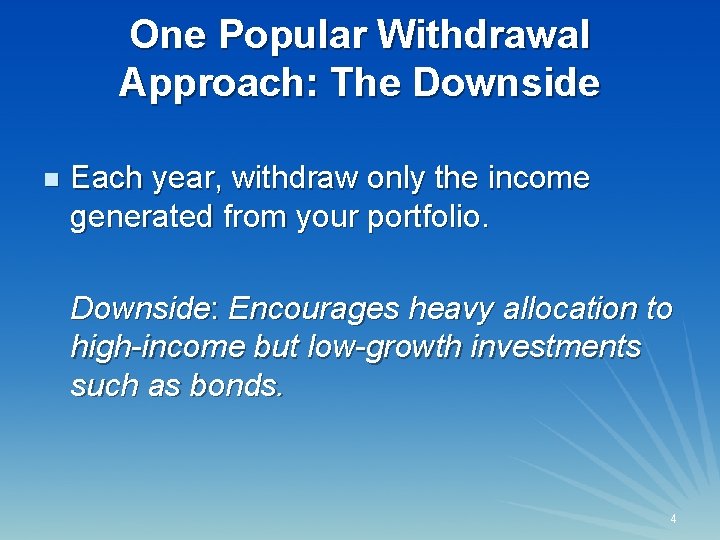 One Popular Withdrawal Approach: The Downside n Each year, withdraw only the income generated