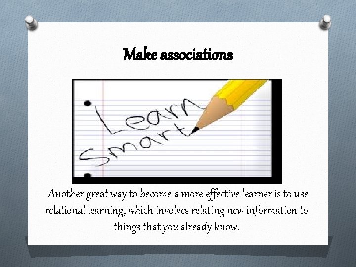 Make associations Another great way to become a more effective learner is to use