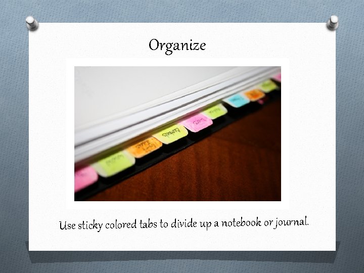 Organize Use sticky colored tabs to divide up a notebook or journal. 