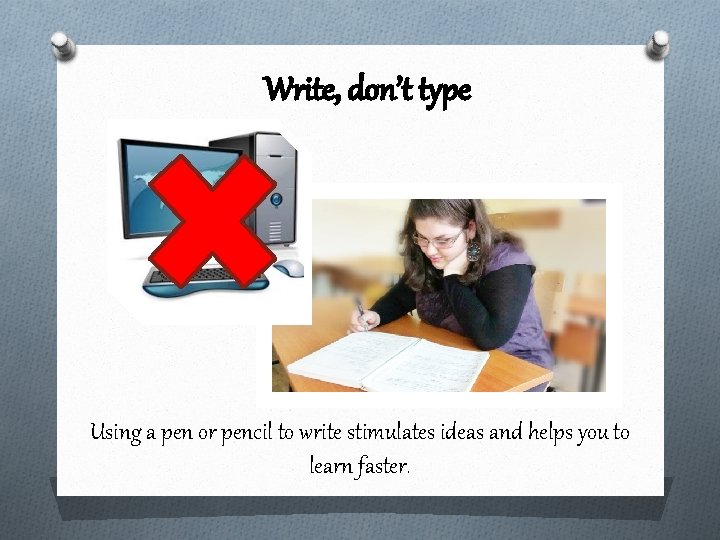 Write, don’t type Using a pen or pencil to write stimulates ideas and helps
