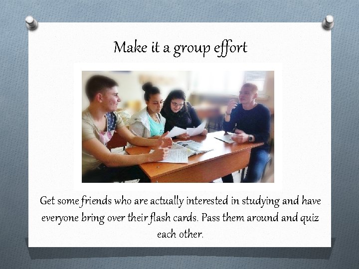 Make it a group effort Get some friends who are actually interested in studying