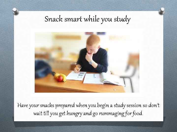 Snack smart while you study Have your snacks prepared when you begin a study