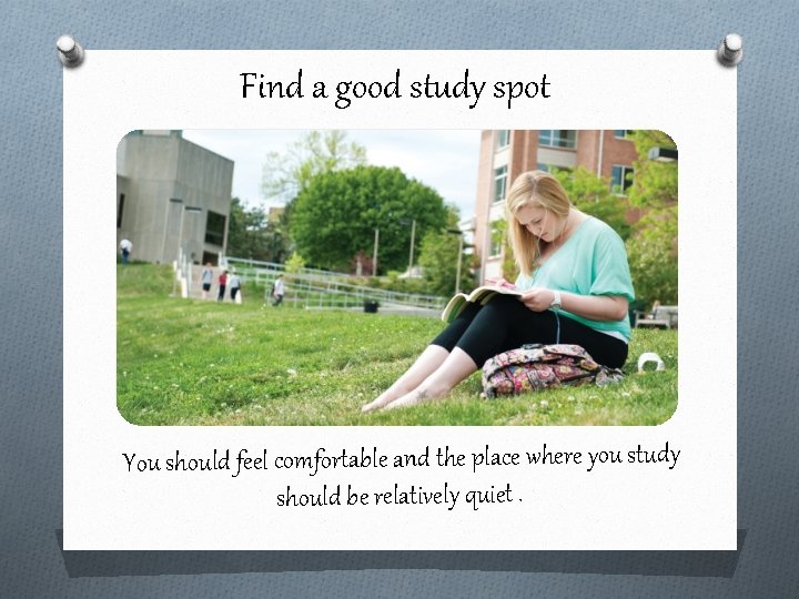 Find a good study spot You should feel comfortable and the place where you