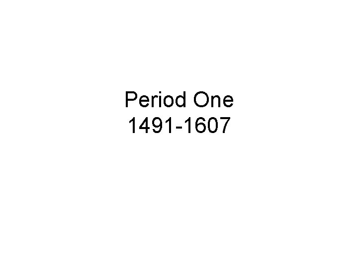 Period One 1491 -1607 