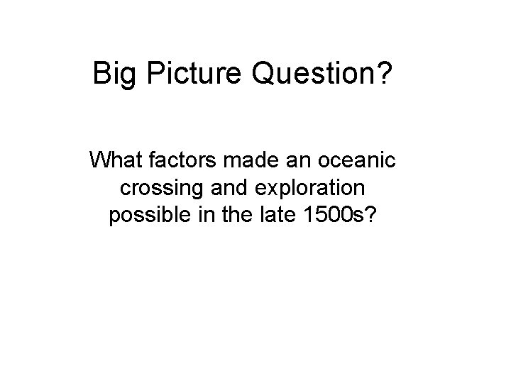 Big Picture Question? What factors made an oceanic crossing and exploration possible in the
