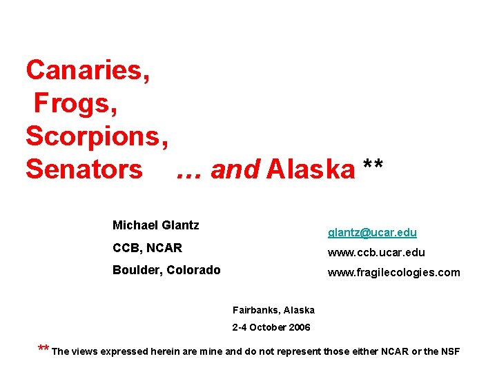 Canaries, Frogs, Scorpions, Senators … and Alaska ** Michael Glantz glantz@ucar. edu CCB, NCAR