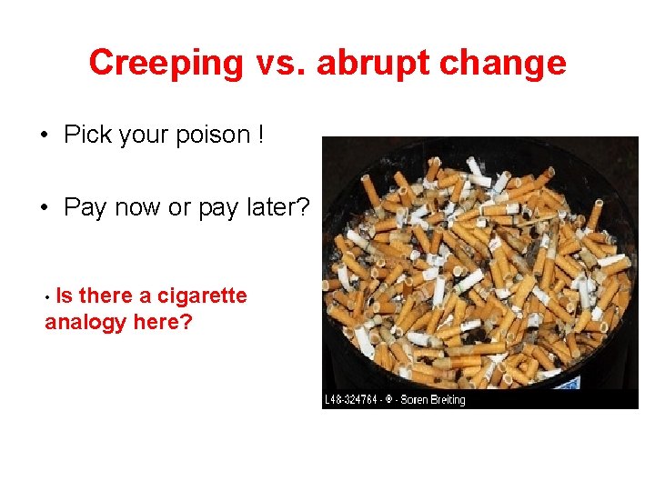 Creeping vs. abrupt change • Pick your poison ! • Pay now or pay Creeping vs. abrupt change • Pick your poison ! • Pay now or pay