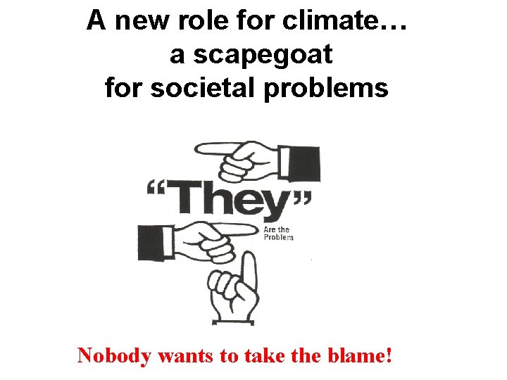 A new role for climate… a scapegoat for societal problems Nobody wants to take