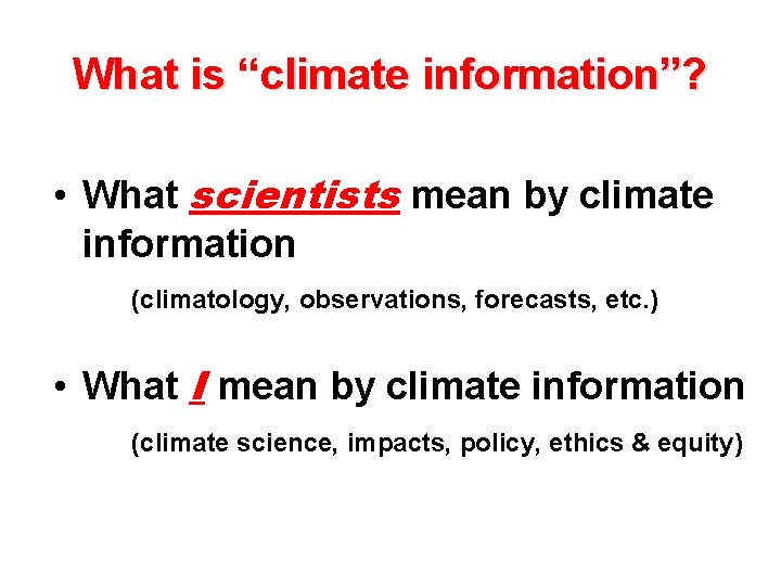 What is “climate information”? • What scientists mean by climate information (climatology, observations, forecasts,