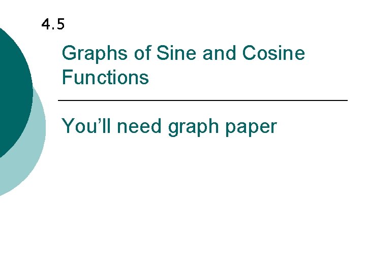 4. 5 Graphs of Sine and Cosine Functions You’ll need graph paper 