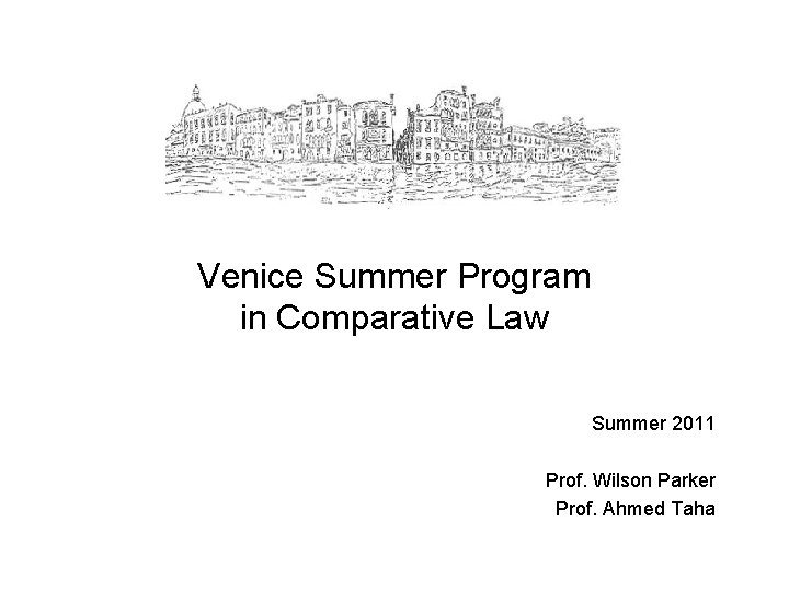 Venice Summer Program in Comparative Law Summer 2011 Prof. Wilson Parker Prof. Ahmed Taha