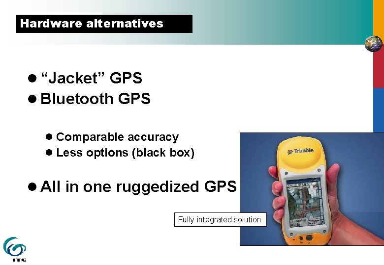 Hardware alternatives l “Jacket” GPS l Bluetooth GPS l Comparable accuracy l Less options