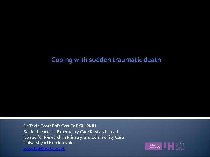 Coping with sudden traumatic death Dr Tricia Scott Ph. D Cert Ed RGN RMN