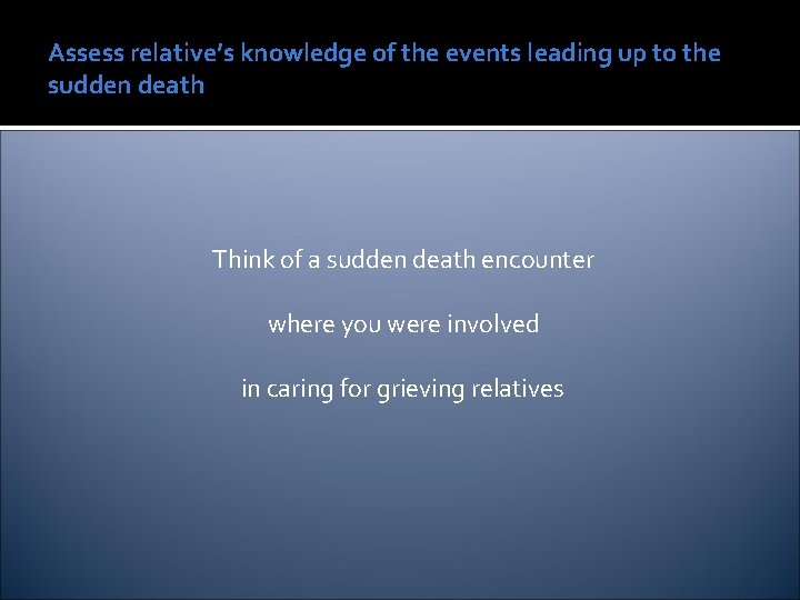 Assess relative’s knowledge of the events leading up to the sudden death Think of
