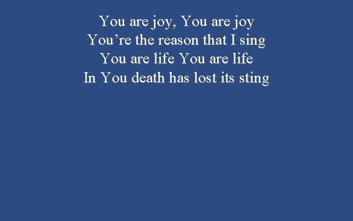 You are joy, You are joy You’re the reason that I sing You are