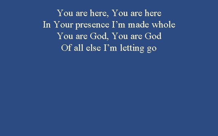 You are here, You are here In Your presence I’m made whole You are