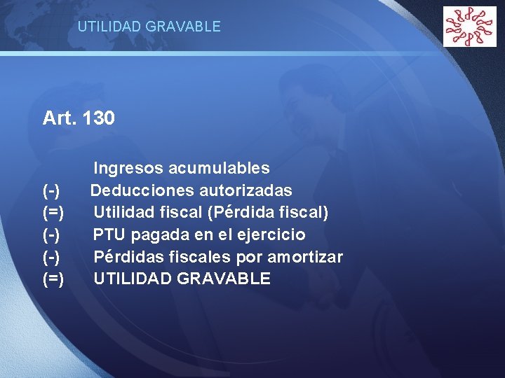 UTILIDAD GRAVABLE Art. 130 Ingresos acumulables (-) Deducciones autorizadas (=) Utilidad fiscal (Pérdida fiscal)