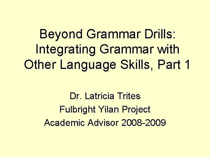 Beyond Grammar Drills: Integrating Grammar with Other Language Skills, Part 1 Dr. Latricia Trites