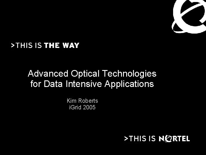 Advanced Optical Technologies for Data Intensive Applications Kim Roberts i. Grid 2005 