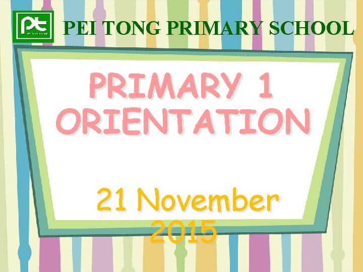 PEI TONG PRIMARY SCHOOL PRIMARY 1 ORIENTATION 21 November 2015 