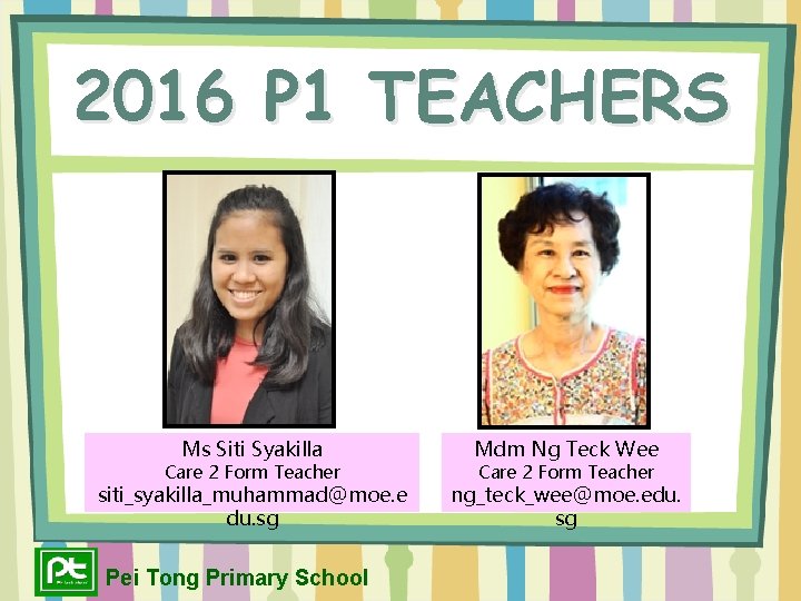 2016 P 1 TEACHERS Ms Siti Syakilla Mdm Ng Teck Wee siti_syakilla_muhammad@moe. e du.