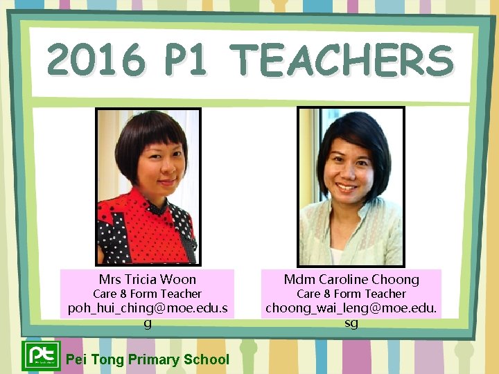 2016 P 1 TEACHERS Mrs Tricia Woon Mdm Caroline Choong poh_hui_ching@moe. edu. s g