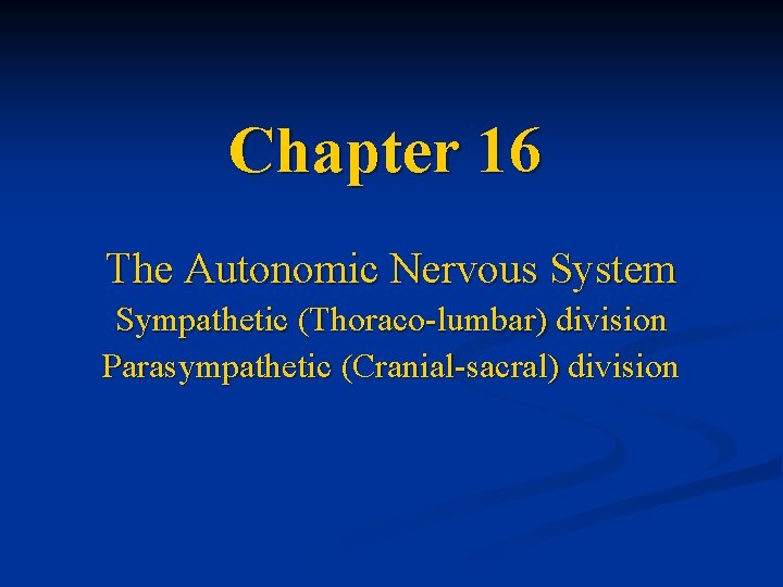 Chapter 16 The Autonomic Nervous System Sympathetic (Thoraco-lumbar) division Parasympathetic (Cranial-sacral) division 