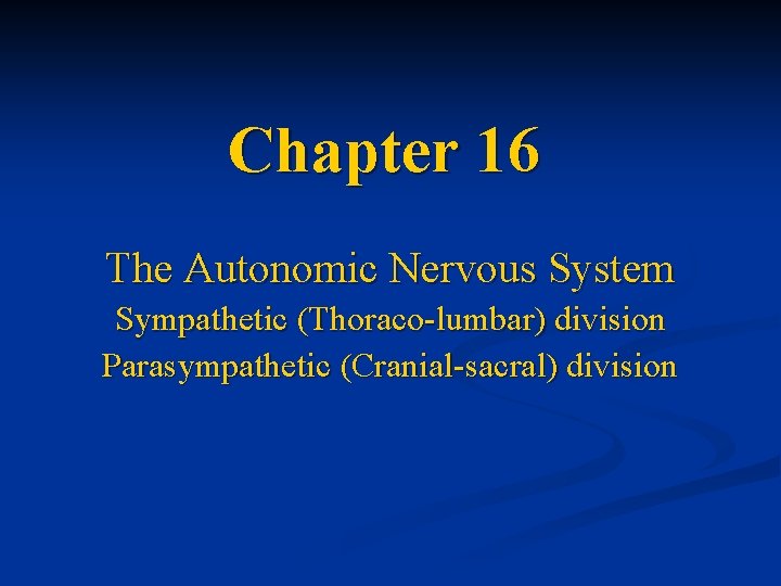 Chapter 16 The Autonomic Nervous System Sympathetic (Thoraco-lumbar) division Parasympathetic (Cranial-sacral) division 
