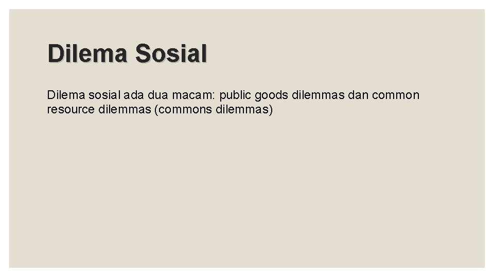 Dilema Sosial Dilema sosial ada dua macam: public goods dilemmas dan common resource dilemmas