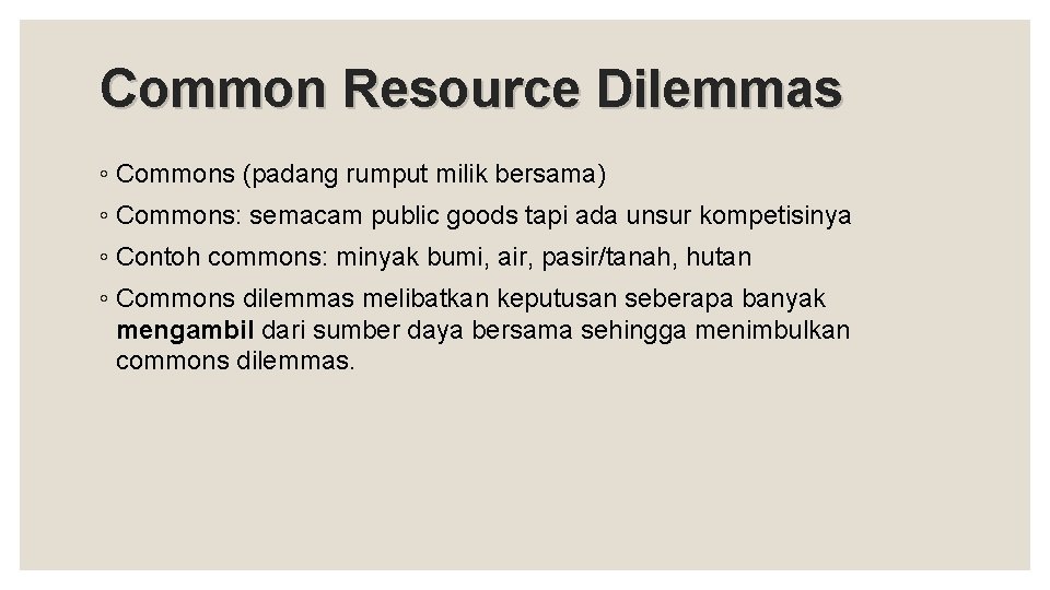 Common Resource Dilemmas ◦ Commons (padang rumput milik bersama) ◦ Commons: semacam public goods