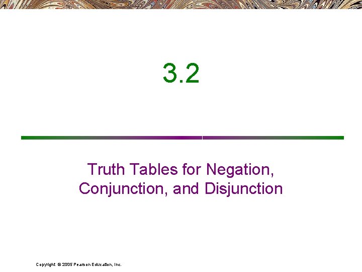 3. 2 Truth Tables for Negation, Conjunction, and Disjunction Copyright © 2005 Pearson Education,