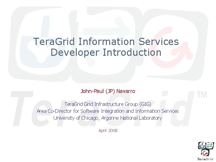 Tera. Grid Information Services Developer Introduction John-Paul (JP) Navarro Tera. Grid Infrastructure Group (GIG)