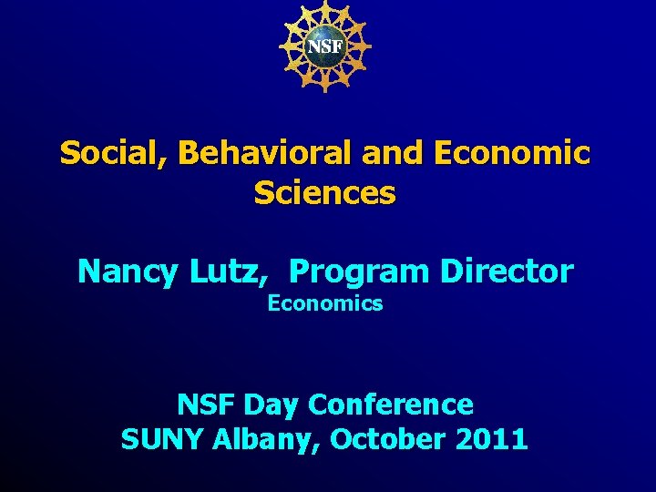 Social, Behavioral and Economic Sciences Nancy Lutz, Program Director Economics NSF Day Conference SUNY