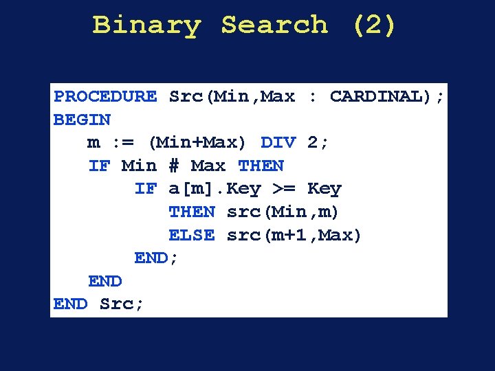 Binary Search (2) PROCEDURE Src(Min, Max : CARDINAL); BEGIN m : = (Min+Max) DIV