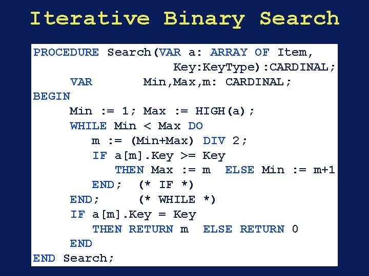 Iterative Binary Search PROCEDURE Search(VAR a: ARRAY OF Item, Key: Key. Type): CARDINAL; VAR