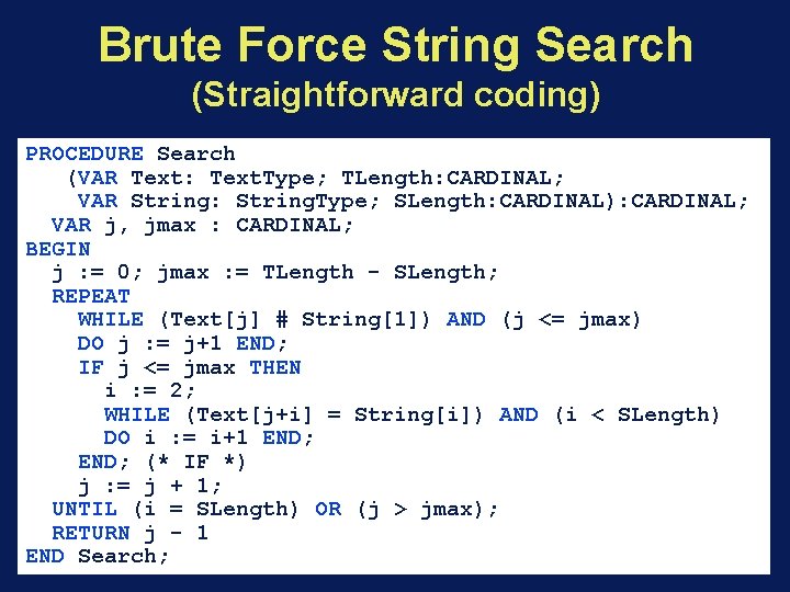 Brute Force String Search (Straightforward coding) PROCEDURE Search (VAR Text: Text. Type; TLength: CARDINAL;