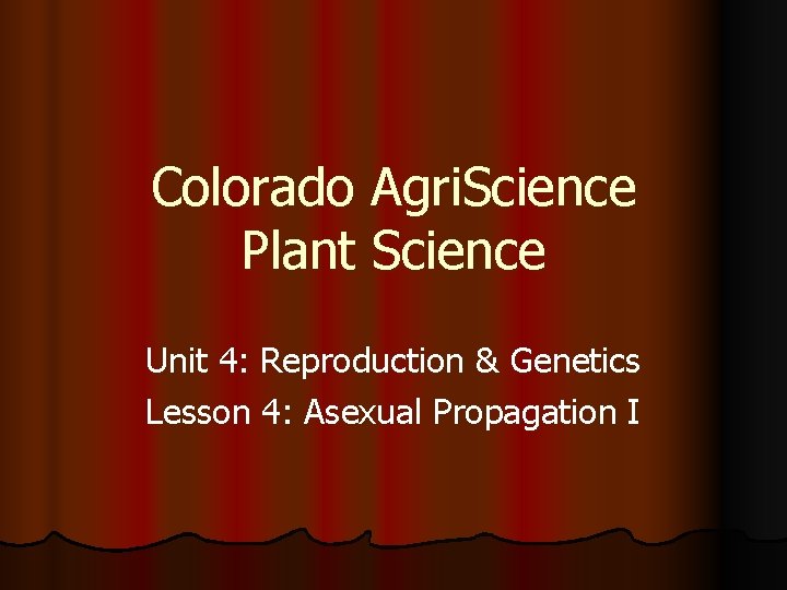 Colorado Agri. Science Plant Science Unit 4: Reproduction & Genetics Lesson 4: Asexual Propagation