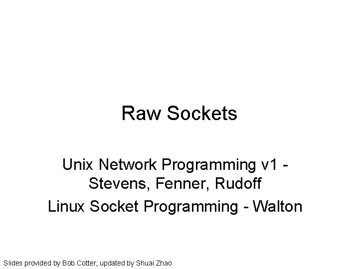 Raw Sockets Unix Network Programming v 1 Stevens, Fenner, Rudoff Linux Socket Programming -