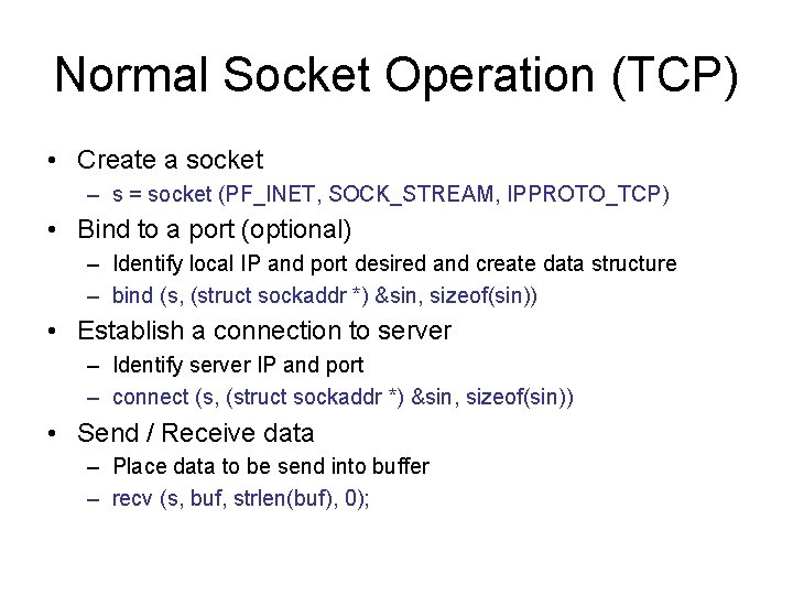 Normal Socket Operation (TCP) • Create a socket – s = socket (PF_INET, SOCK_STREAM,