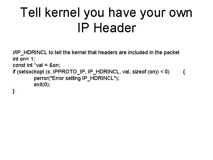 Tell kernel you have your own IP Header //IP_HDRINCL to tell the kernel that