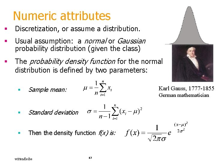 Numeric attributes § Discretization, or assume a distribution. § Usual assumption: a normal or