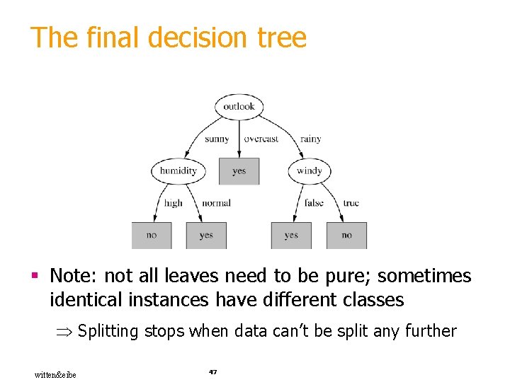 The final decision tree § Note: not all leaves need to be pure; sometimes