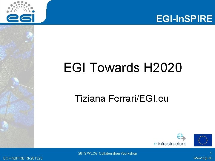 EGI-In. SPIRE EGI Towards H 2020 Tiziana Ferrari/EGI. eu 2013 WLCG Collaboration Workshop EGI-In.